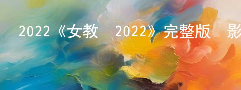陳乃進發布2022《女教師2022》完整版電影/在線觀看/百度云-美劇天堂